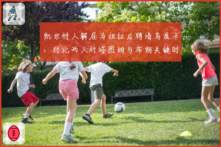 凯尔特人解雇马祖拉后聘请乌度卡，对比两人对塔图姆与布朗关键时刻出手权分配策略