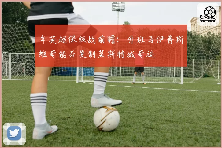 年英超保级战前瞻:升班马伊普斯维奇能否复制莱斯特城奇迹