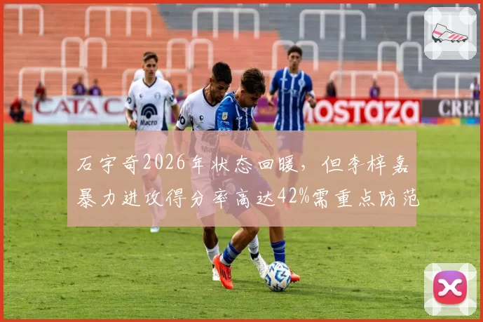 石宇奇2026年状态回暖，但李梓嘉暴力进攻得分率高达42%需重点防范