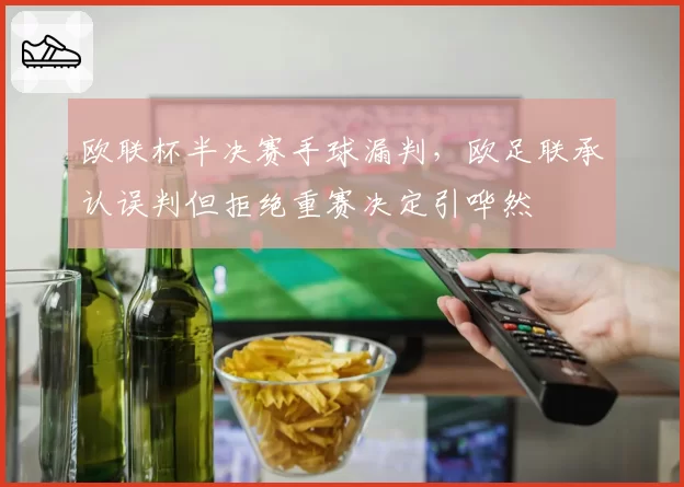 欧联杯半决赛手球漏判，欧足联承认误判但拒绝重赛决定引哗然
