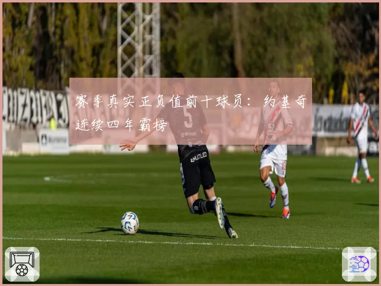 赛季真实正负值前十球员:约基奇连续四年霸榜