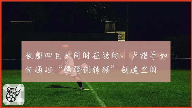 快船四巨头同时在场时，卢指导如何通过“强弱侧转移”创造空间
