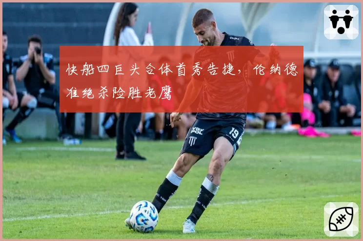 快船四巨头合体首秀告捷,伦纳德准绝杀险胜老鹰