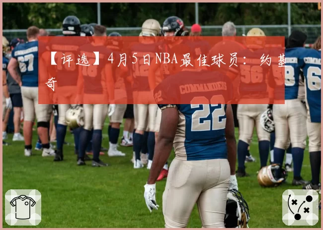 【评选】4月5日NBA最佳球员：约基奇