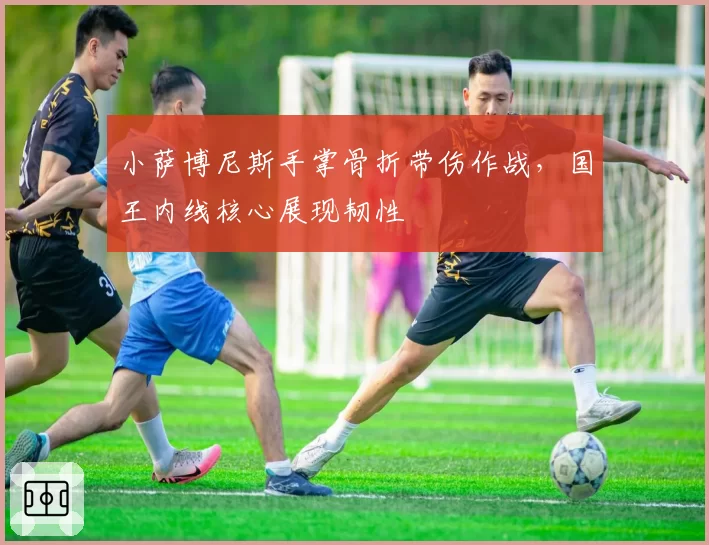 小萨博尼斯手掌骨折带伤作战，国王内线核心展现韧性