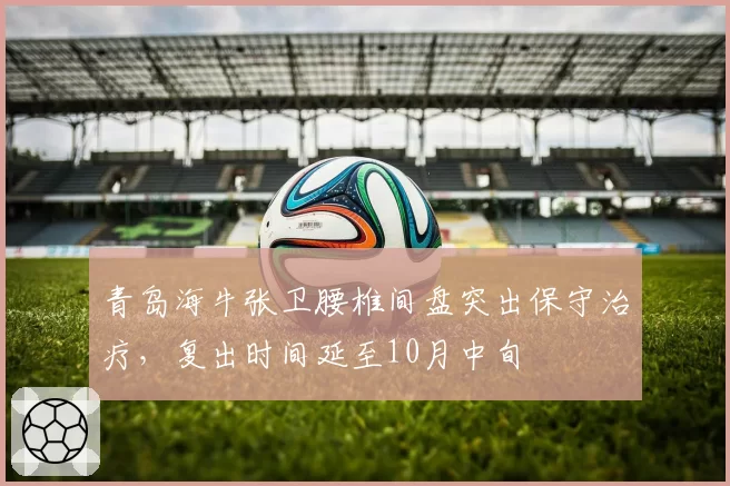 青岛海牛张卫腰椎间盘突出保守治疗，复出时间延至10月中旬