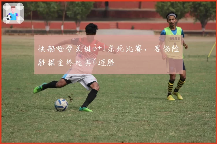 快船哈登关键3+1杀死比赛，客场险胜掘金终结其6连胜