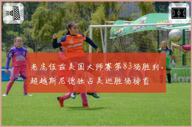 老虎伍兹美国大师赛第83场胜利,超越斯尼德独占美巡胜场榜首