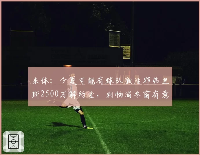 米体：今夏可能有球队激活邓弗里斯2500万解约金，利物浦冬窗有意