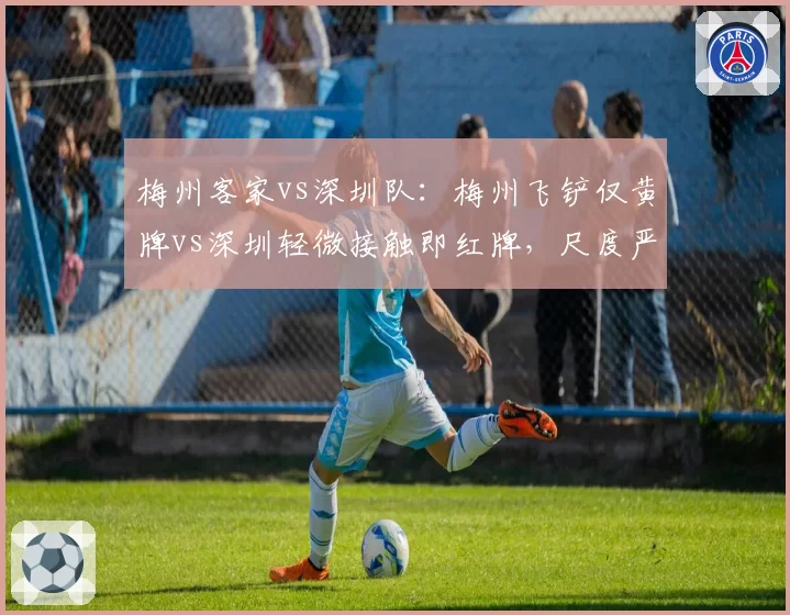 梅州客家vs深圳队：梅州飞铲仅黄牌vs深圳轻微接触即红牌，尺度严重失衡