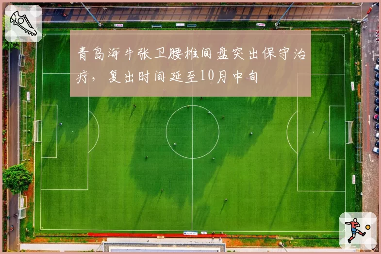 青岛海牛张卫腰椎间盘突出保守治疗，复出时间延至10月中旬