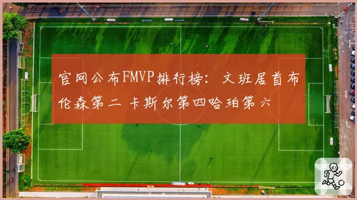 官网公布FMVP排行榜：文班居首布伦森第二 卡斯尔第四哈珀第六