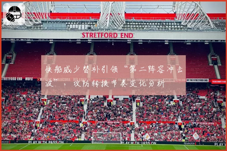 快船威少替补引领“第二阵容冲击波”，攻防转换节奏变化分析
